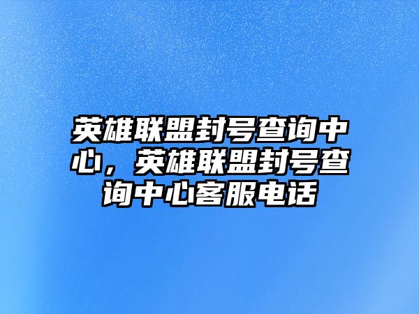 英雄聯盟封號查詢中心，英雄聯盟封號查詢中心客服電話