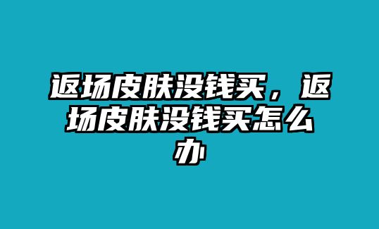 返場皮膚沒錢買，返場皮膚沒錢買怎么辦