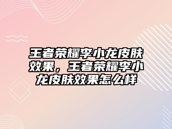 王者榮耀李小龍皮膚效果，王者榮耀李小龍皮膚效果怎么樣