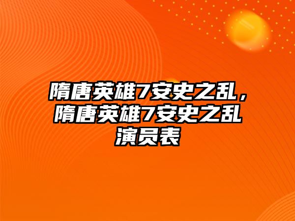 隋唐英雄7安史之亂，隋唐英雄7安史之亂演員表