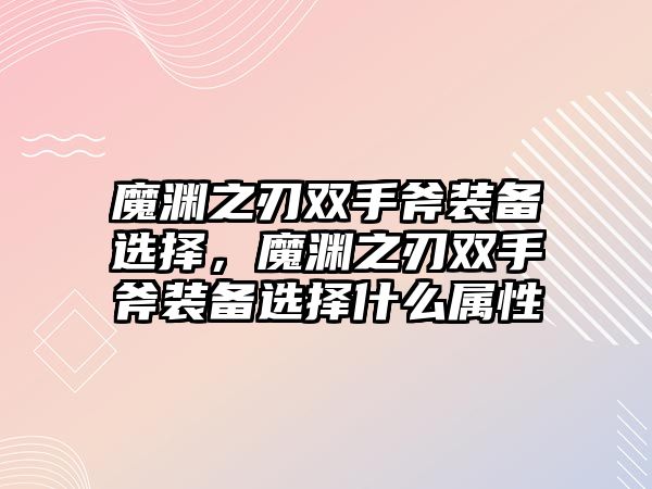 魔淵之刃雙手斧裝備選擇，魔淵之刃雙手斧裝備選擇什么屬性