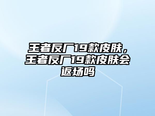 王者反廠19款皮膚，王者反廠19款皮膚會返場嗎