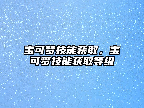 寶可夢技能獲取，寶可夢技能獲取等級