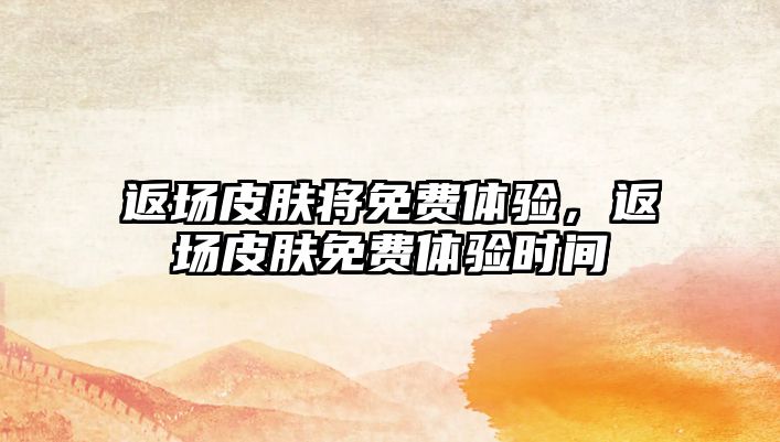 返場皮膚將免費體驗，返場皮膚免費體驗時間