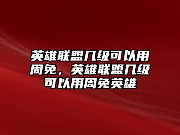 英雄聯(lián)盟幾級可以用周免，英雄聯(lián)盟幾級可以用周免英雄