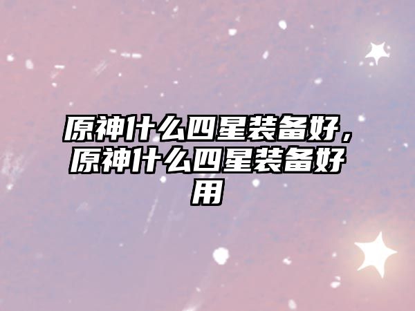 原神什么四星裝備好，原神什么四星裝備好用