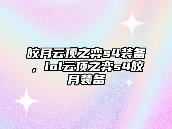 皎月云頂之弈s4裝備，lol云頂之弈s4皎月裝備