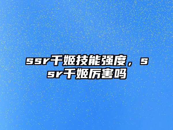 ssr千姬技能強(qiáng)度，ssr千姬厲害嗎