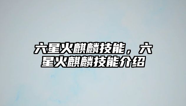 六星火麒麟技能，六星火麒麟技能介紹