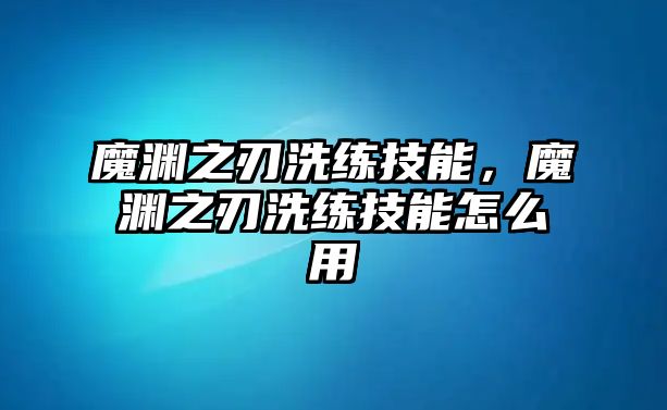 魔淵之刃洗練技能，魔淵之刃洗練技能怎么用