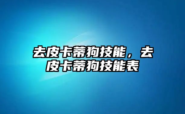 去皮卡蒂狗技能，去皮卡蒂狗技能表