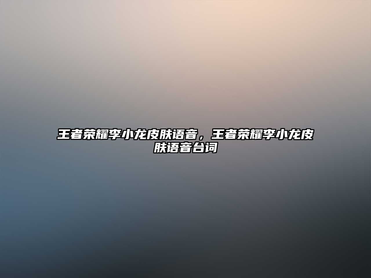 王者榮耀李小龍皮膚語音，王者榮耀李小龍皮膚語音臺詞