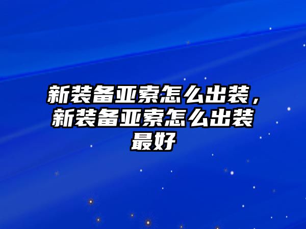 新裝備亞索怎么出裝，新裝備亞索怎么出裝最好