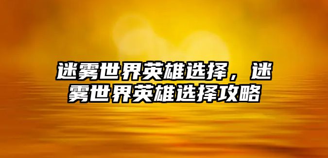 迷霧世界英雄選擇，迷霧世界英雄選擇攻略