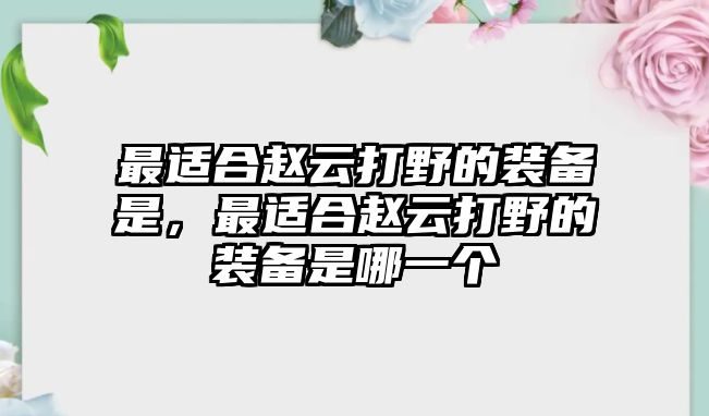 最適合趙云打野的裝備是，最適合趙云打野的裝備是哪一個