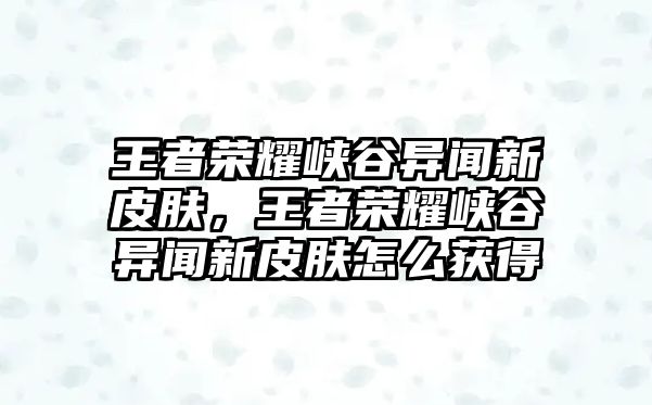 王者榮耀峽谷異聞新皮膚，王者榮耀峽谷異聞新皮膚怎么獲得