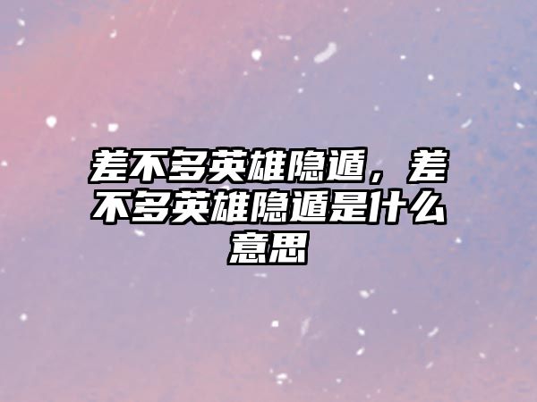 差不多英雄隱遁，差不多英雄隱遁是什么意思