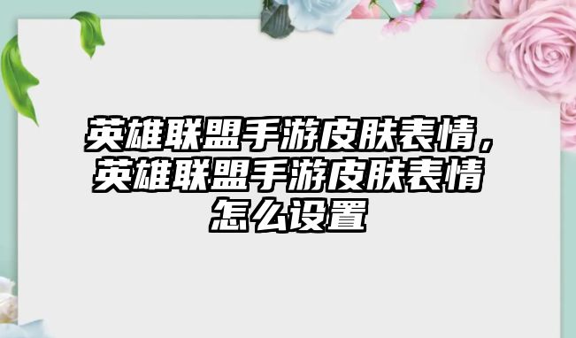 英雄聯盟手游皮膚表情，英雄聯盟手游皮膚表情怎么設置