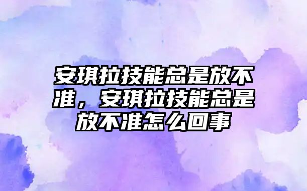 安琪拉技能總是放不準，安琪拉技能總是放不準怎么回事