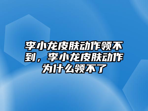 李小龍皮膚動作領不到，李小龍皮膚動作為什么領不了