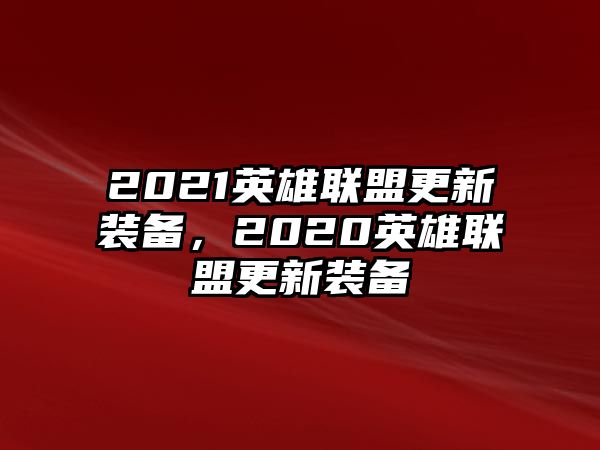 2021英雄聯(lián)盟更新裝備，2020英雄聯(lián)盟更新裝備