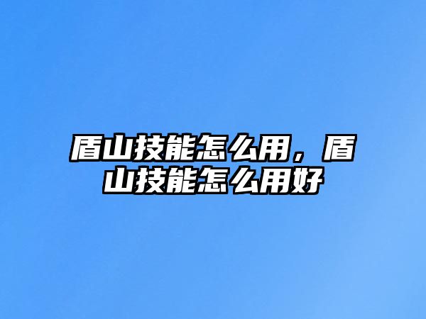 盾山技能怎么用，盾山技能怎么用好