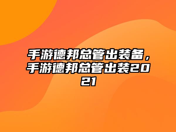 手游德邦總管出裝備，手游德邦總管出裝2021