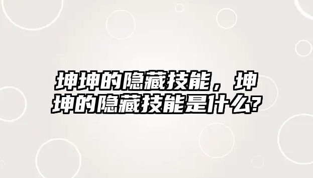 坤坤的隱藏技能，坤坤的隱藏技能是什么?