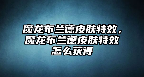 魔龍布蘭德皮膚特效，魔龍布蘭德皮膚特效怎么獲得