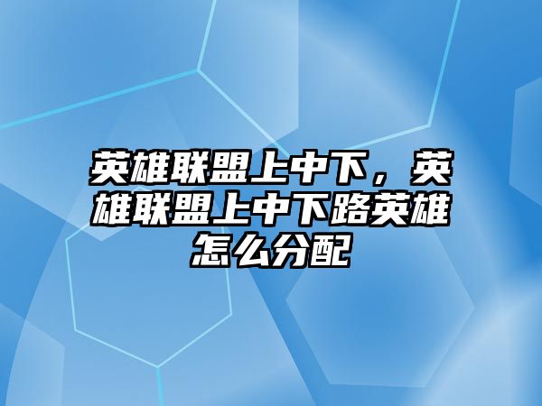 英雄聯盟上中下，英雄聯盟上中下路英雄怎么分配