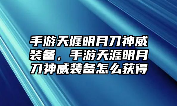 手游天涯明月刀神威裝備，手游天涯明月刀神威裝備怎么獲得