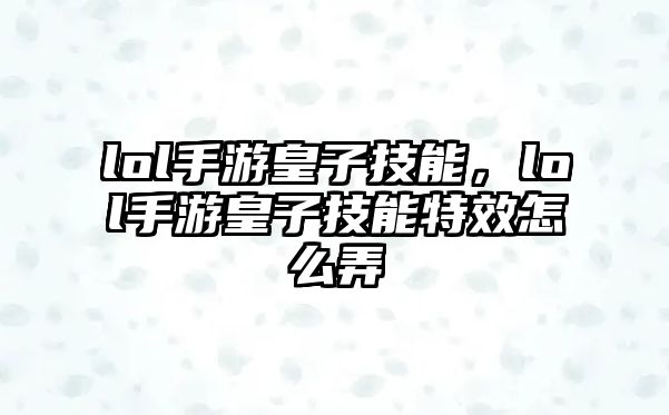 lol手游皇子技能，lol手游皇子技能特效怎么弄