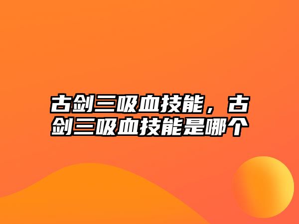 古劍三吸血技能，古劍三吸血技能是哪個(gè)