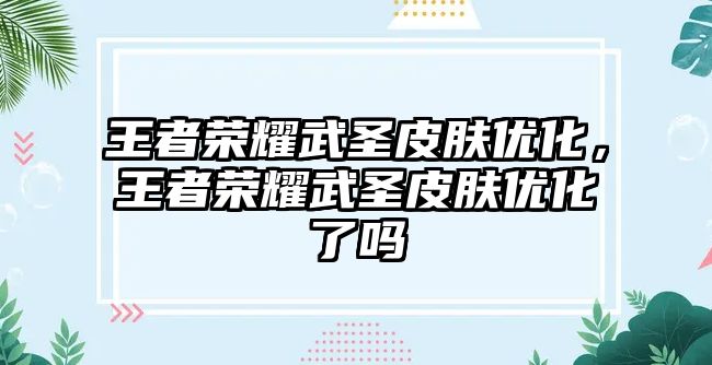 王者榮耀武圣皮膚優化，王者榮耀武圣皮膚優化了嗎