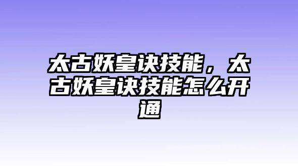 太古妖皇訣技能，太古妖皇訣技能怎么開通