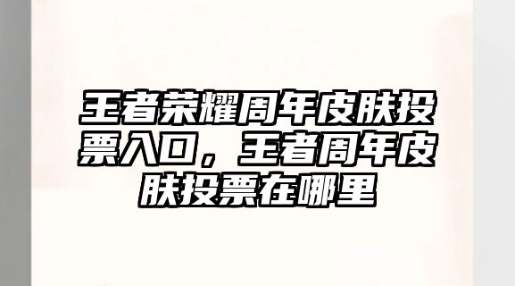 王者榮耀周年皮膚投票入口，王者周年皮膚投票在哪里