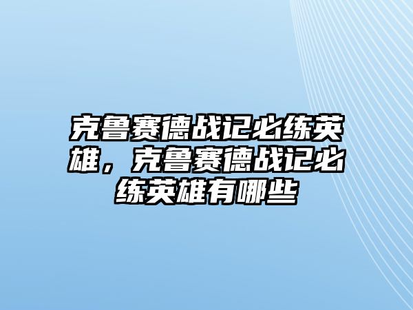 克魯賽德戰記必練英雄，克魯賽德戰記必練英雄有哪些