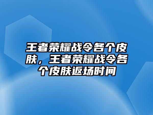 王者榮耀戰(zhàn)令各個(gè)皮膚，王者榮耀戰(zhàn)令各個(gè)皮膚返場(chǎng)時(shí)間