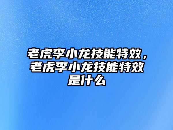 老虎李小龍技能特效，老虎李小龍技能特效是什么