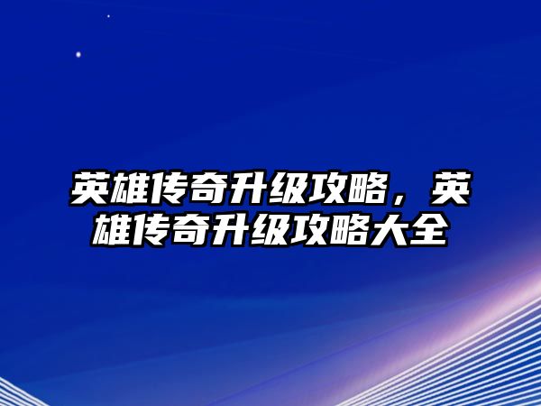 英雄傳奇升級攻略，英雄傳奇升級攻略大全