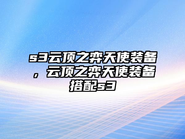 s3云頂之弈天使裝備，云頂之弈天使裝備搭配s3