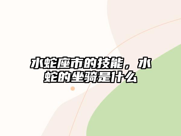 水蛇座市的技能，水蛇的坐騎是什么