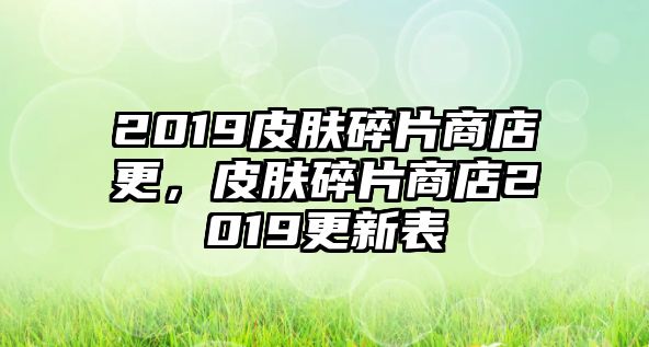 2019皮膚碎片商店更，皮膚碎片商店2019更新表