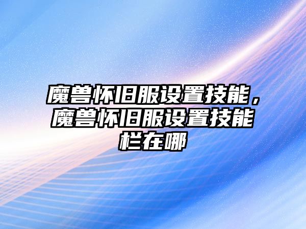 魔獸懷舊服設置技能，魔獸懷舊服設置技能欄在哪