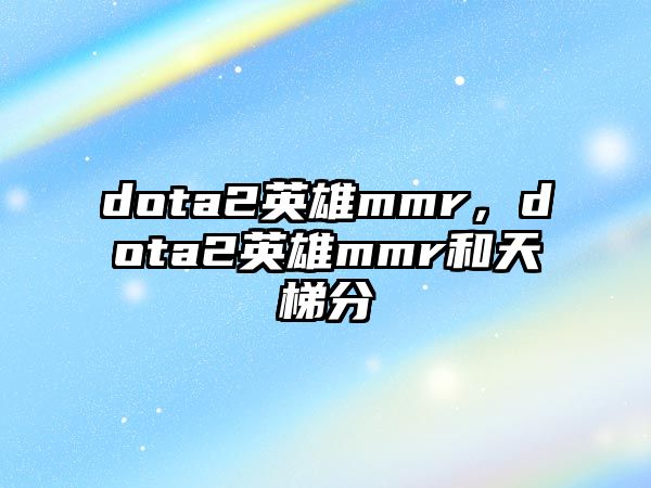 dota2英雄mmr，dota2英雄mmr和天梯分