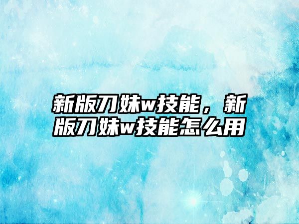 新版刀妹w技能，新版刀妹w技能怎么用