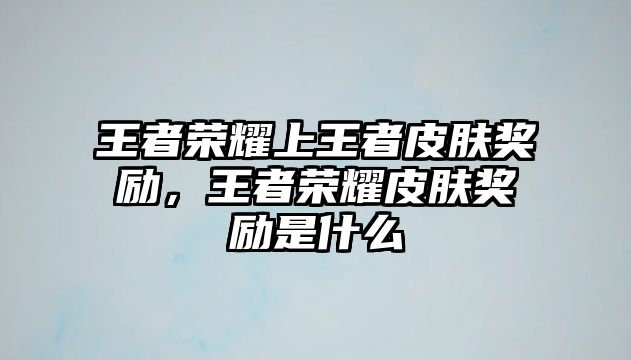 王者榮耀上王者皮膚獎(jiǎng)勵(lì)，王者榮耀皮膚獎(jiǎng)勵(lì)是什么