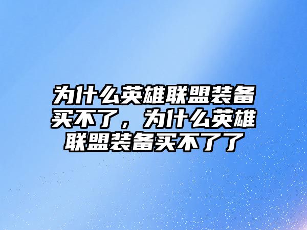 為什么英雄聯盟裝備買不了，為什么英雄聯盟裝備買不了了