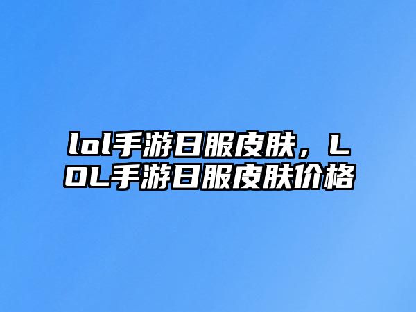 lol手游日服皮膚，LOL手游日服皮膚價格