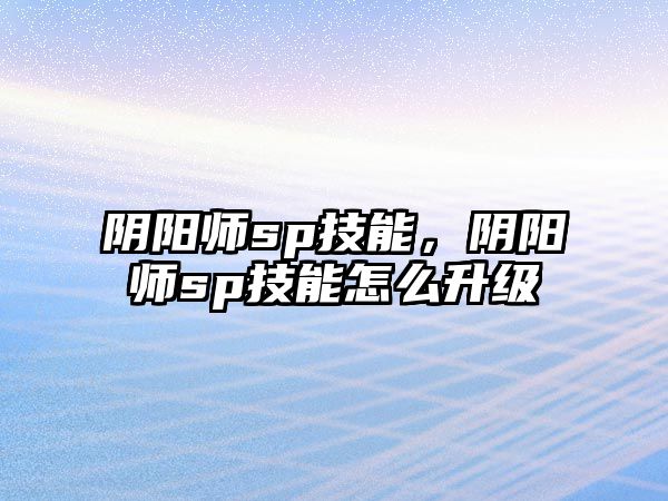 陰陽師sp技能，陰陽師sp技能怎么升級